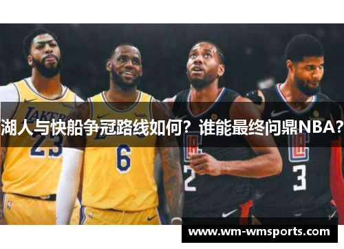 湖人与快船争冠路线如何？谁能最终问鼎NBA？