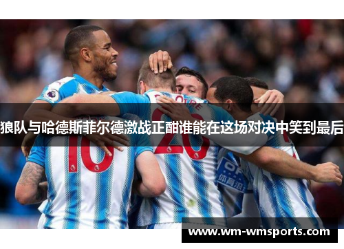 狼队与哈德斯菲尔德激战正酣谁能在这场对决中笑到最后