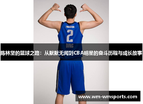 陈林坚的篮球之路：从默默无闻到CBA明星的奋斗历程与成长故事