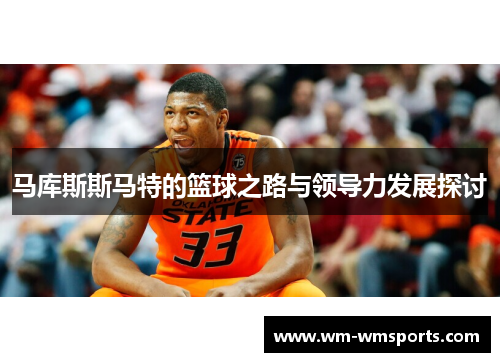 马库斯斯马特的篮球之路与领导力发展探讨